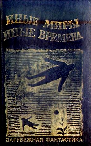 ИНЫЕ МИРЫ, ИНЫЕ ВРЕМЕНА. Сборник зарубежной фантастики